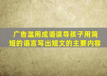 广告滥用成语误导孩子用简短的语言写出短文的主要内容