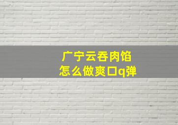 广宁云吞肉馅怎么做爽口q弹