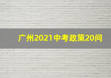 广州2021中考政策20问