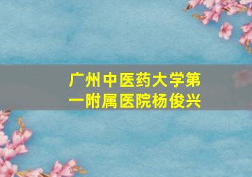 广州中医药大学第一附属医院杨俊兴