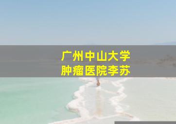 广州中山大学肿瘤医院李苏