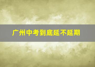 广州中考到底延不延期