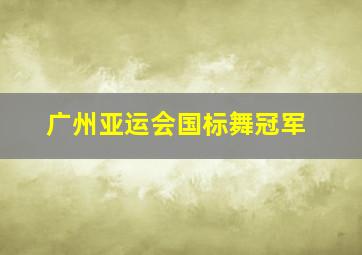 广州亚运会国标舞冠军