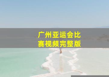 广州亚运会比赛视频完整版