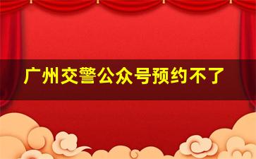 广州交警公众号预约不了