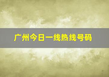 广州今日一线热线号码