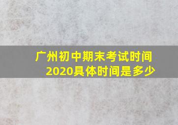 广州初中期末考试时间2020具体时间是多少