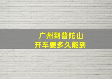 广州到普陀山开车要多久能到