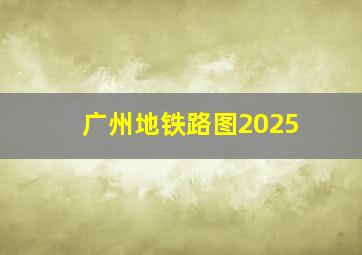 广州地铁路图2025