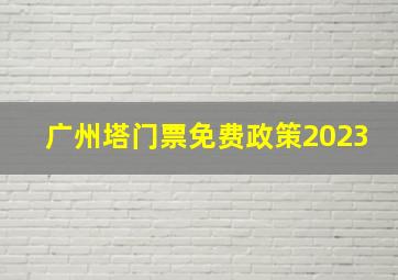 广州塔门票免费政策2023