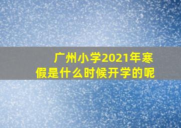 广州小学2021年寒假是什么时候开学的呢