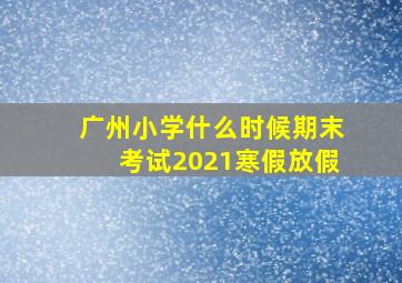 广州小学什么时候期末考试2021寒假放假