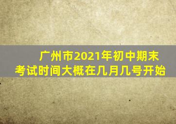 广州市2021年初中期末考试时间大概在几月几号开始