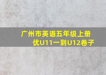 广州市英语五年级上册优U11一到U12卷子