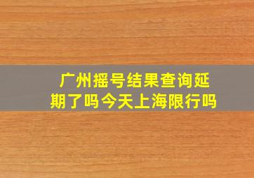 广州摇号结果查询延期了吗今天上海限行吗