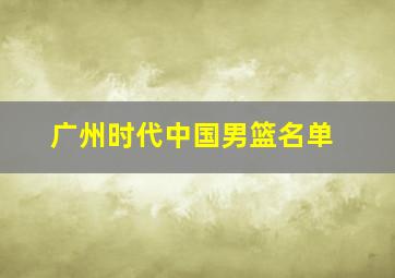 广州时代中国男篮名单