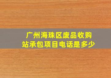 广州海珠区废品收购站承包项目电话是多少