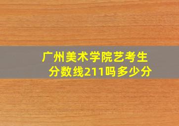 广州美术学院艺考生分数线211吗多少分