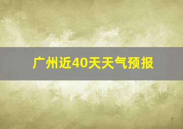 广州近40天天气预报