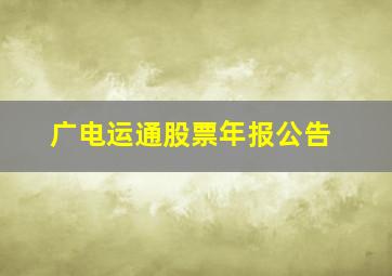 广电运通股票年报公告