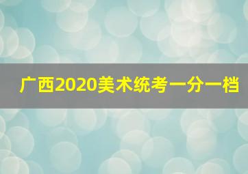 广西2020美术统考一分一档