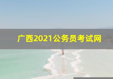 广西2021公务员考试网