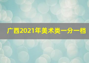 广西2021年美术类一分一档