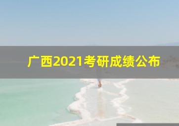 广西2021考研成绩公布