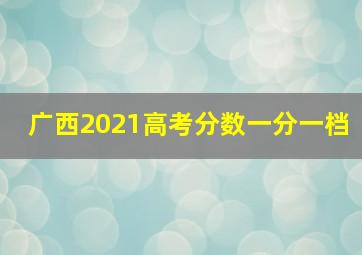 广西2021高考分数一分一档