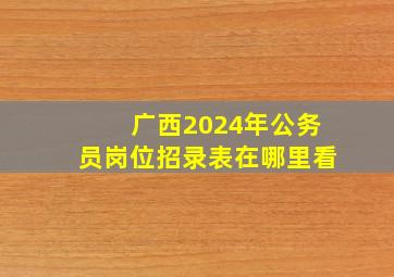 广西2024年公务员岗位招录表在哪里看