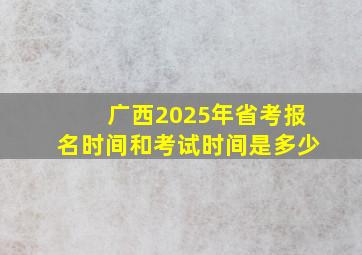 广西2025年省考报名时间和考试时间是多少