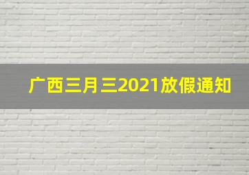 广西三月三2021放假通知