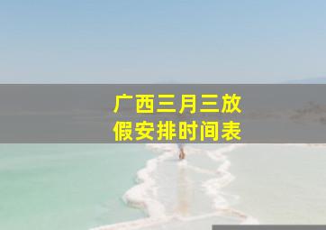 广西三月三放假安排时间表