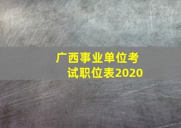 广西事业单位考试职位表2020