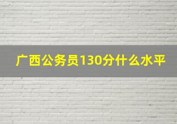 广西公务员130分什么水平