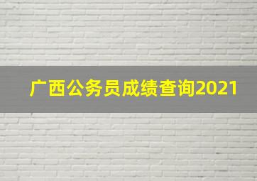 广西公务员成绩查询2021