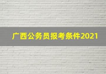 广西公务员报考条件2021