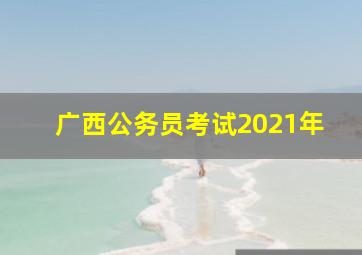 广西公务员考试2021年