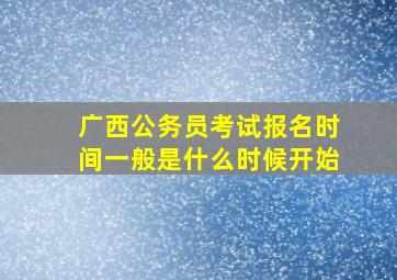 广西公务员考试报名时间一般是什么时候开始