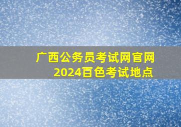 广西公务员考试网官网2024百色考试地点