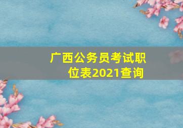 广西公务员考试职位表2021查询