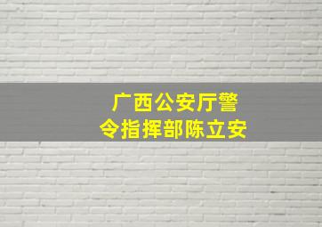 广西公安厅警令指挥部陈立安