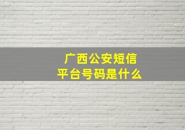 广西公安短信平台号码是什么