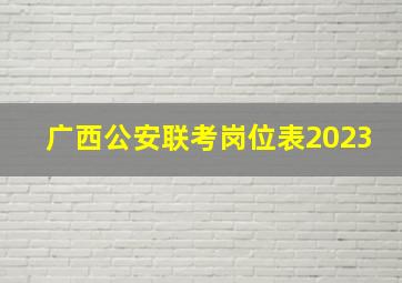 广西公安联考岗位表2023