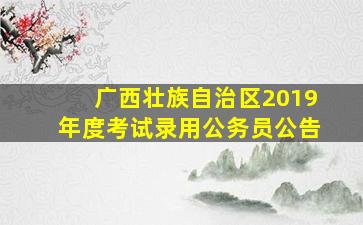 广西壮族自治区2019年度考试录用公务员公告