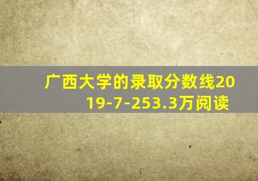 广西大学的录取分数线2019-7-253.3万阅读