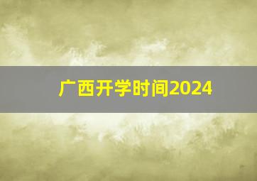 广西开学时间2024