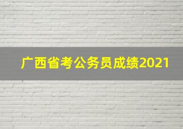 广西省考公务员成绩2021