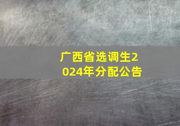 广西省选调生2024年分配公告