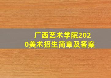 广西艺术学院2020美术招生简章及答案